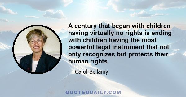 A century that began with children having virtually no rights is ending with children having the most powerful legal instrument that not only recognizes but protects their human rights.