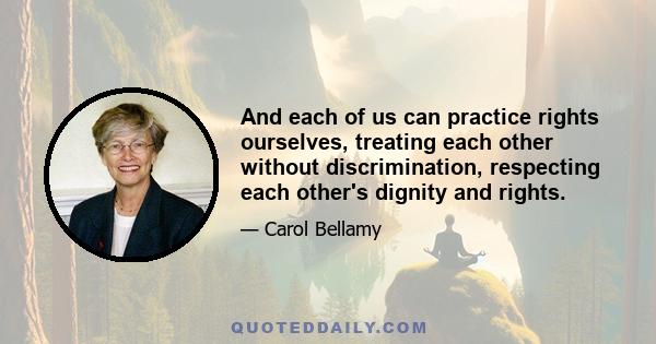 And each of us can practice rights ourselves, treating each other without discrimination, respecting each other's dignity and rights.