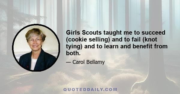 Girls Scouts taught me to succeed (cookie selling) and to fail (knot tying) and to learn and benefit from both.