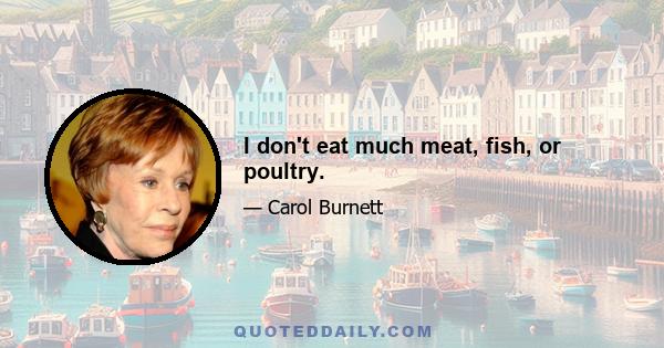 I don't eat much meat, fish, or poultry.