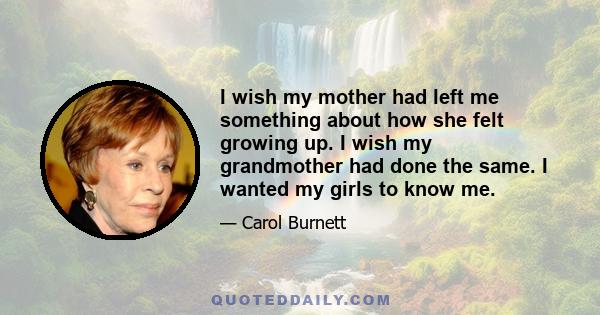 I wish my mother had left me something about how she felt growing up. I wish my grandmother had done the same. I wanted my girls to know me.