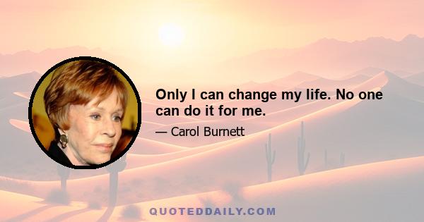 Only I can change my life. No one can do it for me.