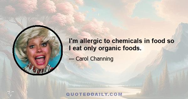 I'm allergic to chemicals in food so I eat only organic foods.