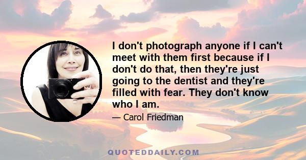 I don't photograph anyone if I can't meet with them first because if I don't do that, then they're just going to the dentist and they're filled with fear. They don't know who I am.