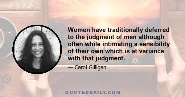 Women have traditionally deferred to the judgment of men although often while intimating a sensibility of their own which is at variance with that judgment.