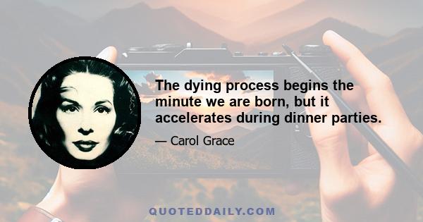 The dying process begins the minute we are born, but it accelerates during dinner parties.