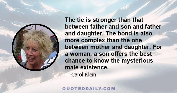 The tie is stronger than that between father and son and father and daughter. The bond is also more complex than the one between mother and daughter. For a woman, a son offers the best chance to know the mysterious male 