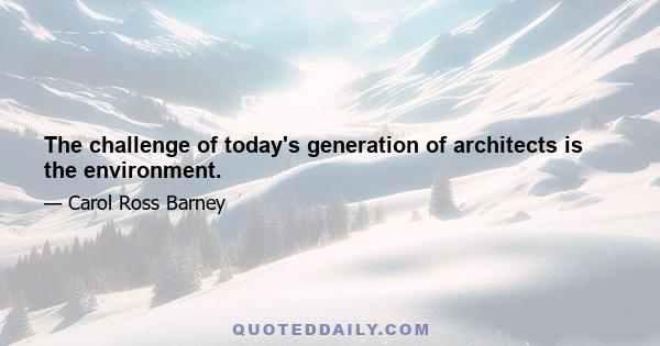 The challenge of today's generation of architects is the environment.