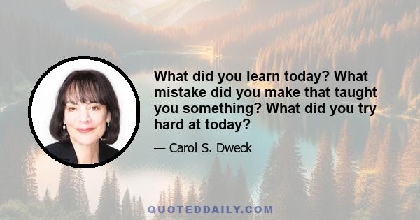 What did you learn today? What mistake did you make that taught you something? What did you try hard at today?