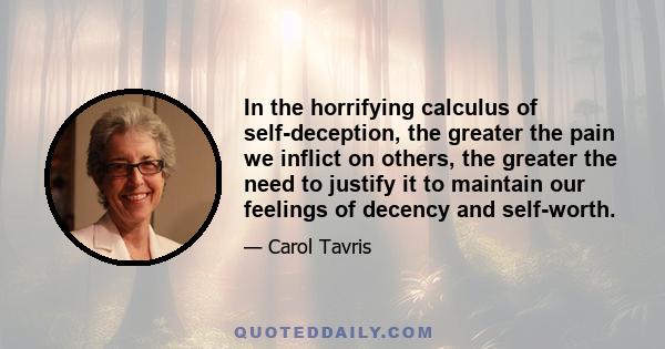 In the horrifying calculus of self-deception, the greater the pain we inflict on others, the greater the need to justify it to maintain our feelings of decency and self-worth.