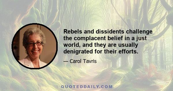 Rebels and dissidents challenge the complacent belief in a just world, and they are usually denigrated for their efforts.