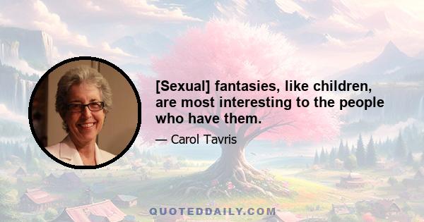 [Sexual] fantasies, like children, are most interesting to the people who have them.