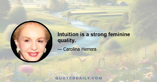 Intuition is a strong feminine quality.