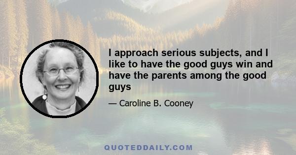 I approach serious subjects, and I like to have the good guys win and have the parents among the good guys