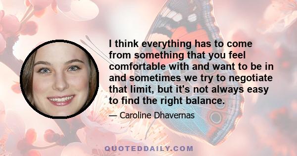 I think everything has to come from something that you feel comfortable with and want to be in and sometimes we try to negotiate that limit, but it's not always easy to find the right balance.