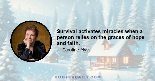 Survival activates miracles when a person relies on the graces of hope and faith.