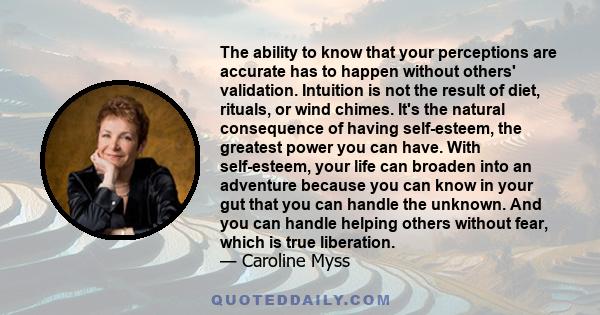 The ability to know that your perceptions are accurate has to happen without others' validation. Intuition is not the result of diet, rituals, or wind chimes. It's the natural consequence of having self-esteem, the