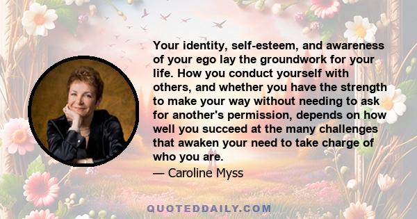 Your identity, self-esteem, and awareness of your ego lay the groundwork for your life. How you conduct yourself with others, and whether you have the strength to make your way without needing to ask for another's