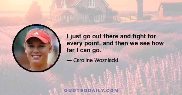 I just go out there and fight for every point, and then we see how far I can go.