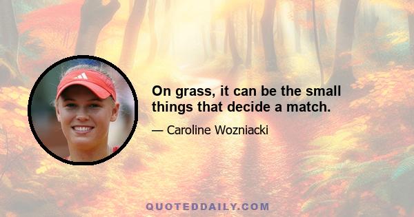 On grass, it can be the small things that decide a match.