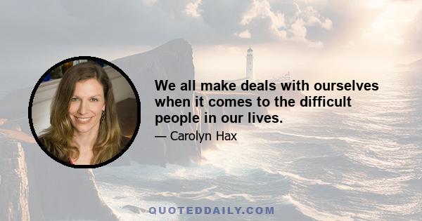 We all make deals with ourselves when it comes to the difficult people in our lives.