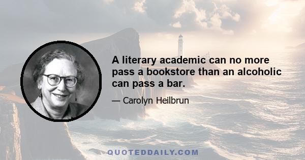 A literary academic can no more pass a bookstore than an alcoholic can pass a bar.