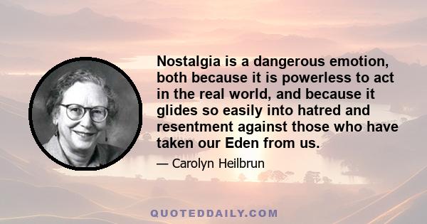 Nostalgia is a dangerous emotion, both because it is powerless to act in the real world, and because it glides so easily into hatred and resentment against those who have taken our Eden from us.