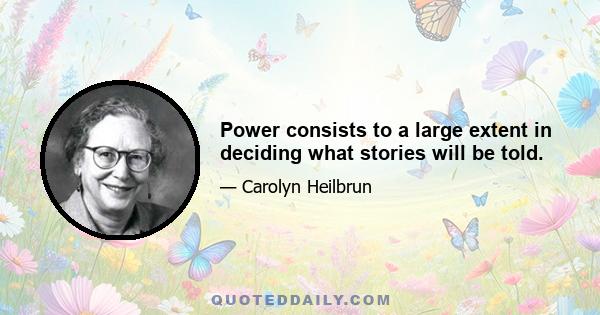 Power consists to a large extent in deciding what stories will be told.