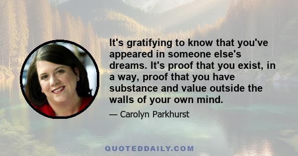 It's gratifying to know that you've appeared in someone else's dreams. It's proof that you exist, in a way, proof that you have substance and value outside the walls of your own mind.