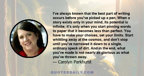 I've always known that the best part of writing occurs before you've picked up a pen. When a story exists only in your mind, its potential is infinite; it's only when you start pinning words to paper that it becomes