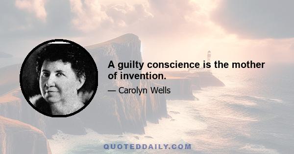 A guilty conscience is the mother of invention.