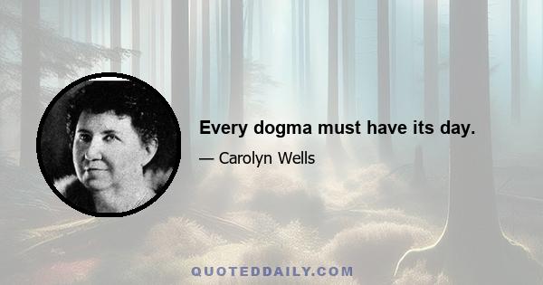 Every dogma must have its day.