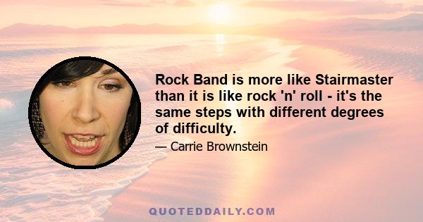 Rock Band is more like Stairmaster than it is like rock 'n' roll - it's the same steps with different degrees of difficulty.