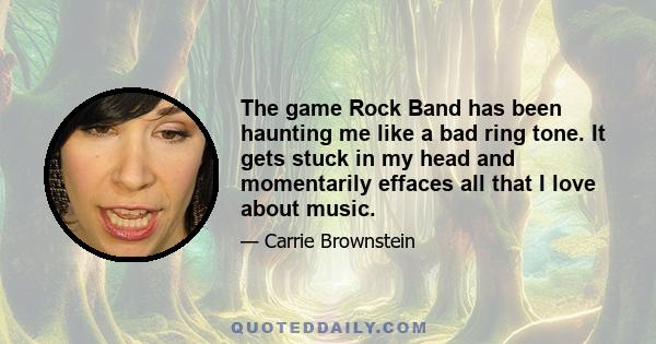 The game Rock Band has been haunting me like a bad ring tone. It gets stuck in my head and momentarily effaces all that I love about music.