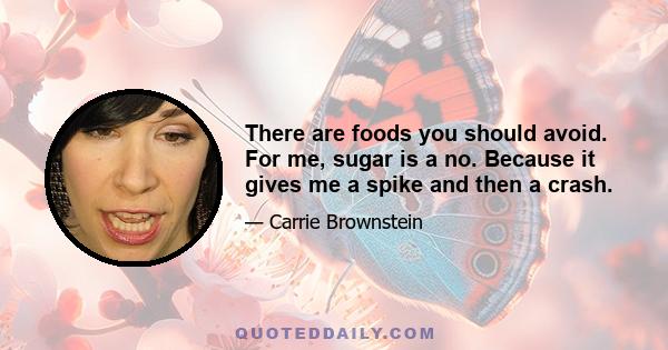 There are foods you should avoid. For me, sugar is a no. Because it gives me a spike and then a crash.