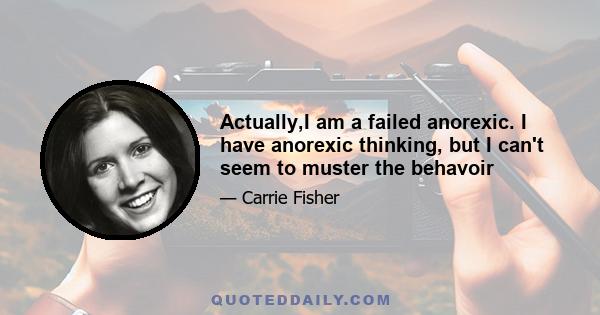 Actually,I am a failed anorexic. I have anorexic thinking, but I can't seem to muster the behavoir