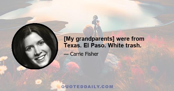 [My grandparents] were from Texas. El Paso. White trash.