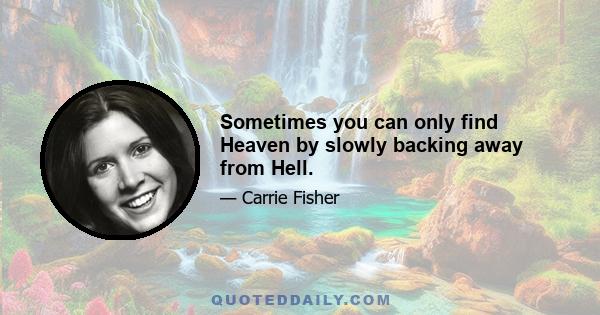 Sometimes you can only find Heaven by slowly backing away from Hell.