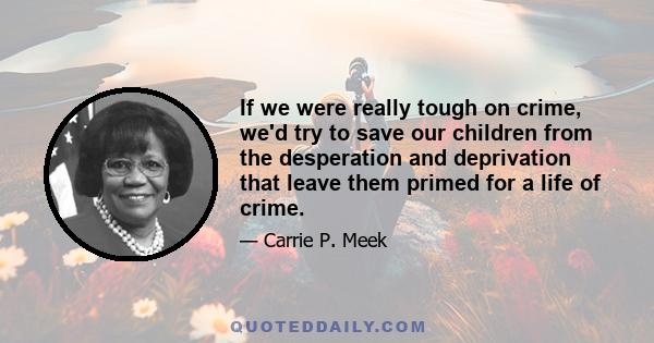 If we were really tough on crime, we'd try to save our children from the desperation and deprivation that leave them primed for a life of crime.