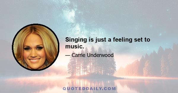 Singing is just a feeling set to music.