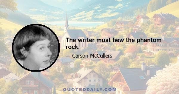 The writer must hew the phantom rock.