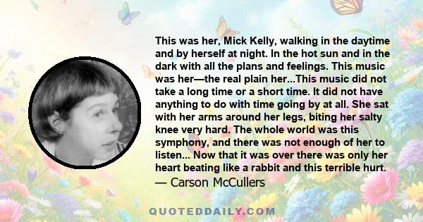 This was her, Mick Kelly, walking in the daytime and by herself at night. In the hot sun and in the dark with all the plans and feelings. This music was her—the real plain her...This music did not take a long time or a