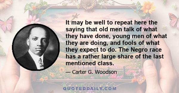 It may be well to repeat here the saying that old men talk of what they have done, young men of what they are doing, and fools of what they expect to do. The Negro race has a rather large share of the last mentioned