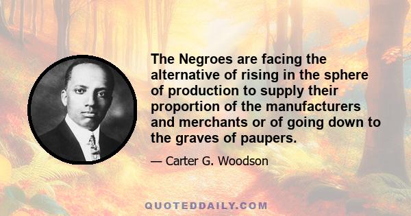 The Negroes are facing the alternative of rising in the sphere of production to supply their proportion of the manufacturers and merchants or of going down to the graves of paupers.