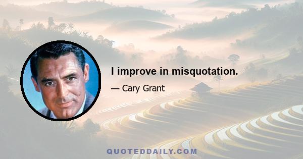 I improve in misquotation.