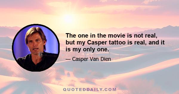 The one in the movie is not real, but my Casper tattoo is real, and it is my only one.