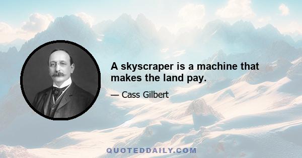 A skyscraper is a machine that makes the land pay.