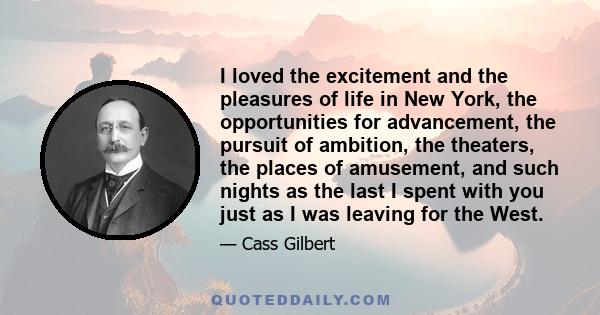 I loved the excitement and the pleasures of life in New York, the opportunities for advancement, the pursuit of ambition, the theaters, the places of amusement, and such nights as the last I spent with you just as I was 