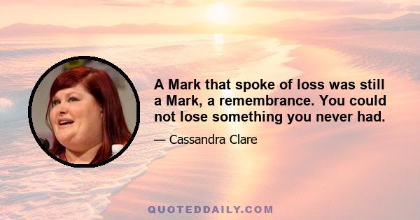 A Mark that spoke of loss was still a Mark, a remembrance. You could not lose something you never had.