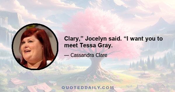 Clary,” Jocelyn said. “I want you to meet Tessa Gray.